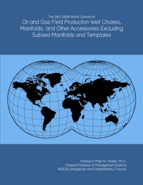 The 2021-2026 World Outlook for Oil and Gas Field Production Well Chokes, Manifolds, and Other Accessories Excluding Subsea Manifolds and Templates
