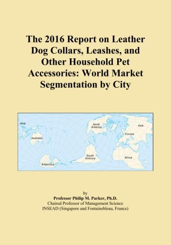 The 2016 Report on Leather Dog Collars, Leashes, and Other Household Pet Accessories: World Market Segmentation by City