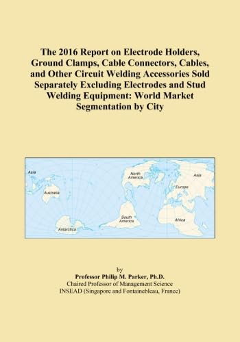 The 2016 Report on Electrode Holders, Ground Clamps, Cable Connectors, Cables, and Other Circuit Welding Accessories Sold Separately Excluding ... Equipment: World Market Segmentation by City