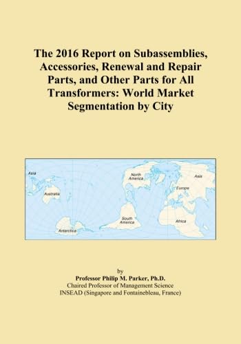 The 2016 Report on Subassemblies, Accessories, Renewal and Repair Parts, and Other Parts for All Transformers: World Market Segmentation by City