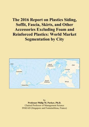 The 2016 Report on Plastics Siding, Soffit, Fascia, Skirts, and Other Accessories Excluding Foam and Reinforced Plastics: World Market Segmentation by City