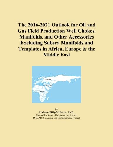 The 2016-2021 Outlook for Oil and Gas Field Production Well Chokes, Manifolds, and Other Accessories Excluding Subsea Manifolds and Templates in Africa, Europe & the Middle East